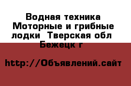 Водная техника Моторные и грибные лодки. Тверская обл.,Бежецк г.